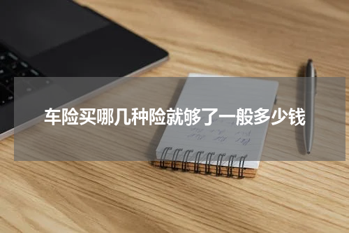 车险买哪几种险就够了一般多少钱