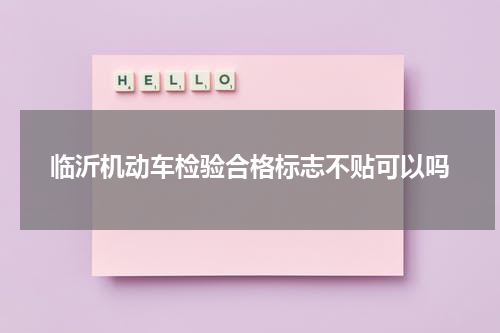 临沂机动车检验合格标志不贴可以吗