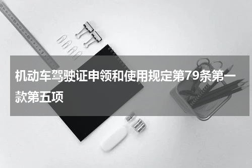 机动车驾驶证申领和使用规定第79条第一款第五项