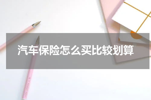 汽车保险怎么买比较划算