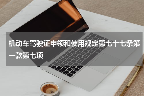 机动车驾驶证申领和使用规定第七十七条第一款第七项