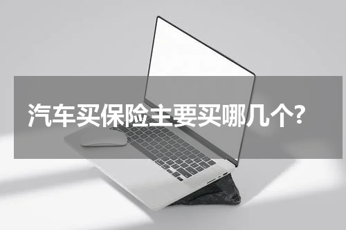 汽车买保险主要买哪几个?