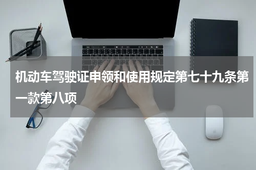 机动车驾驶证申领和使用规定第七十九条第一款第八项