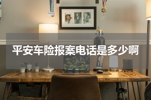 平安车险报案电话是多少啊