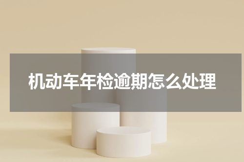 机动车年检逾期怎么处理