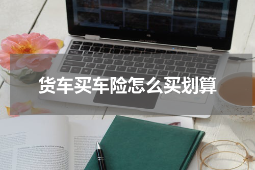 货车买车险怎么买划算