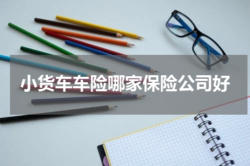 小货车车险哪家保险公司好