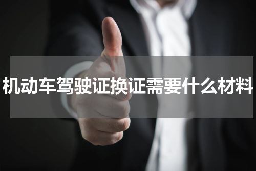 机动车驾驶证换证需要什么材料