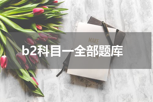 b2科目一全部题库 科目一题库和答案大全