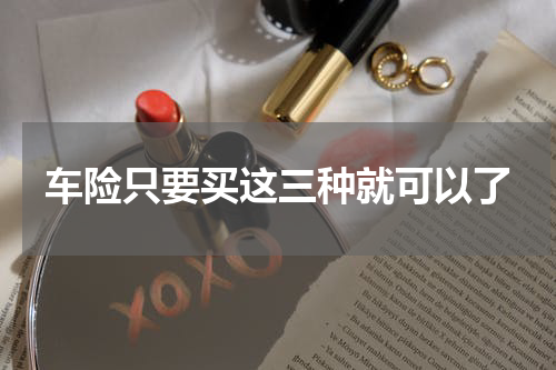 车险只要买这三种就可以了