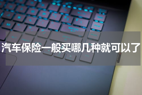 汽车保险一般买哪几种就可以了