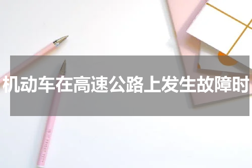 机动车在高速公路上发生故障时