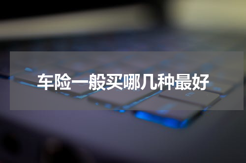 车险一般买哪几种最好