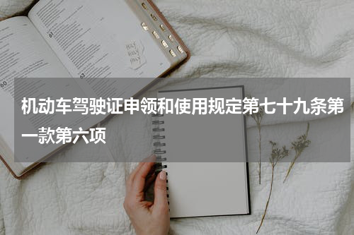 机动车驾驶证申领和使用规定第七十九条第一款第六项