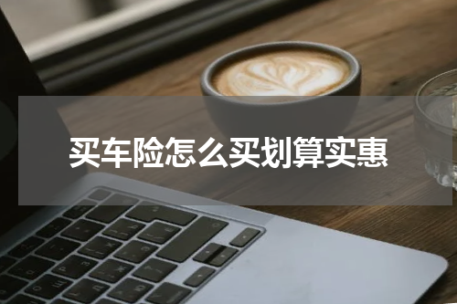 买车险怎么买划算实惠