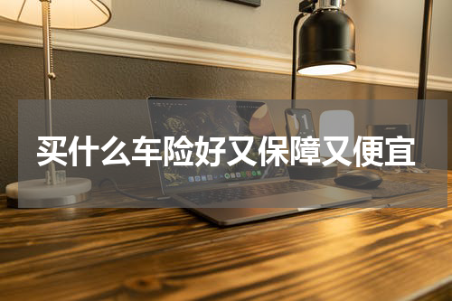 买什么车险好又保障又便宜