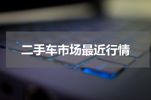 二手车市场最近行情