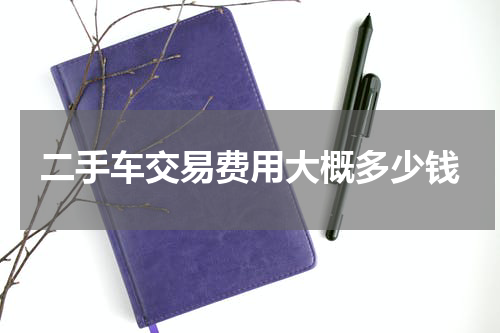 二手车交易费用大概多少钱