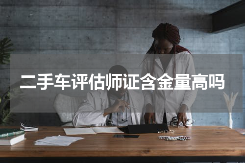 二手车评估师证含金量高吗