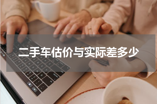二手车估价与实际差多少