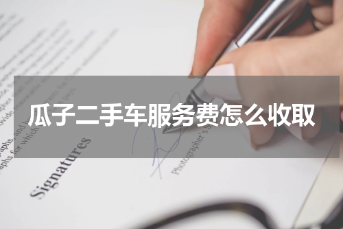 瓜子二手车服务费怎么收取