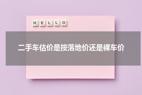 二手车估价是按落地价还是裸车价