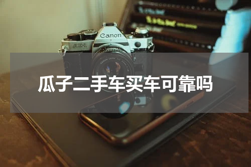 瓜子二手车买车可靠吗