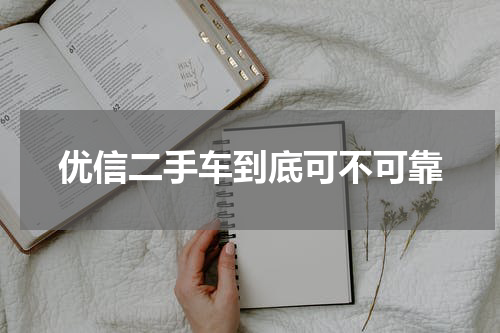 优信二手车到底可不可靠