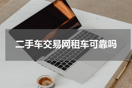二手车交易网租车可靠吗