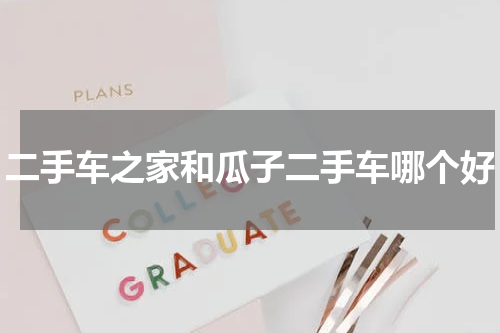 二手车之家和瓜子二手车哪个好