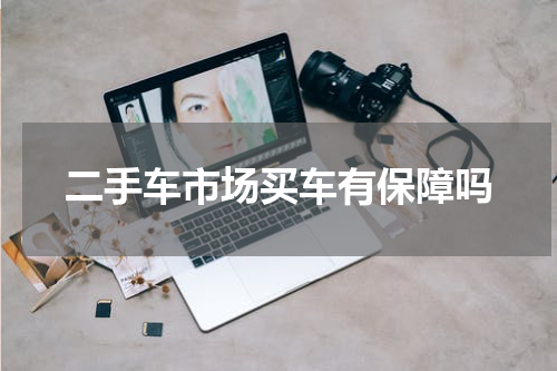 二手车市场买车有保障吗