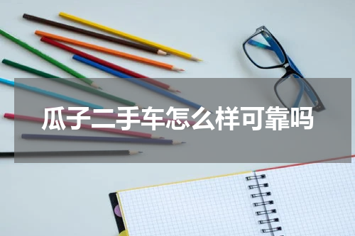 瓜子二手车怎么样可靠吗