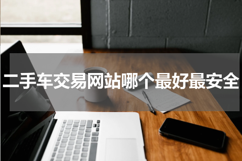 二手车交易网站哪个最好最安全