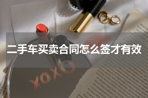 二手车买卖合同怎么签才有效