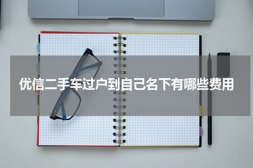优信二手车过户到自己名下有哪些费用