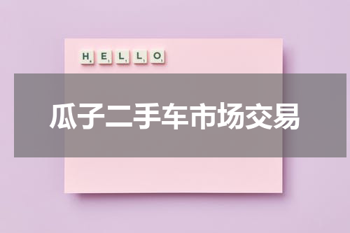 瓜子二手车市场交易