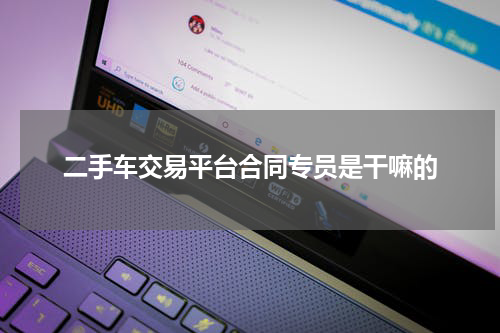 二手车交易平台合同专员是干嘛的
