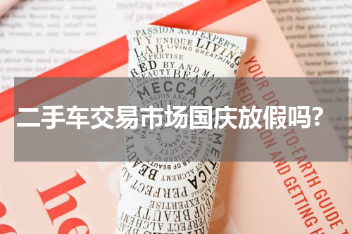 二手车交易市场国庆放假吗?
