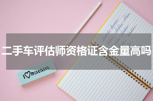 二手车评估师资格证含金量高吗