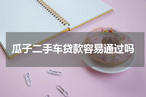 瓜子二手车贷款容易通过吗