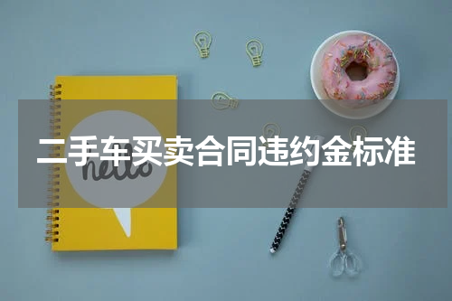 二手车买卖合同违约金标准