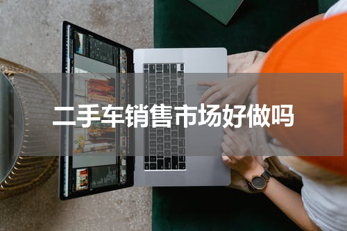 二手车销售市场好做吗