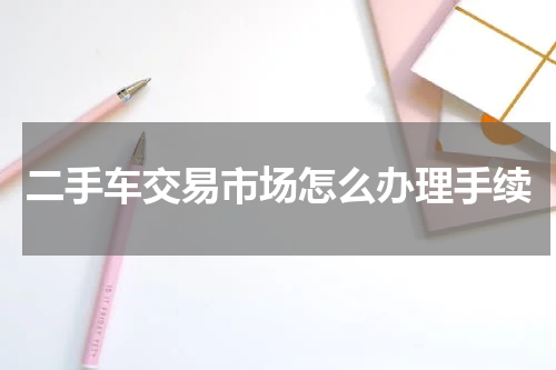 二手车交易市场怎么办理手续