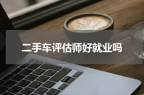 二手车评估师好就业吗
