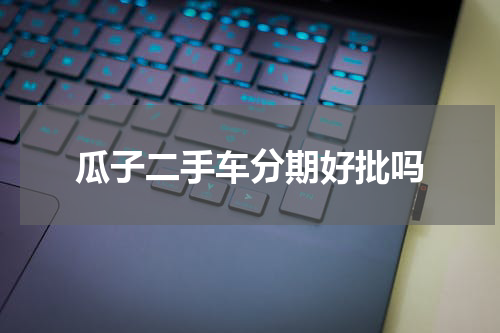 瓜子二手车分期好批吗