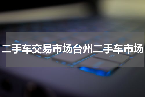 二手车交易市场台州二手车市场