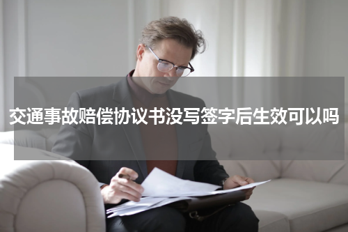 交通事故赔偿协议书没写签字后生效可以吗