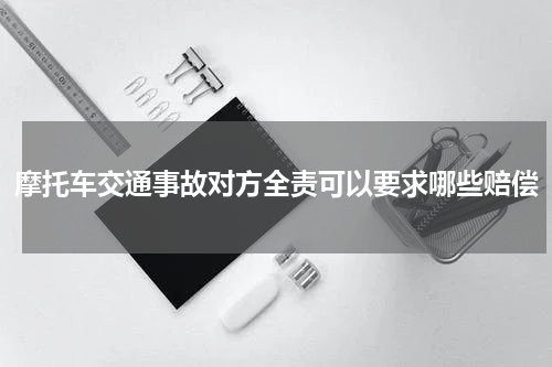 摩托车交通事故对方全责可以要求哪些赔偿