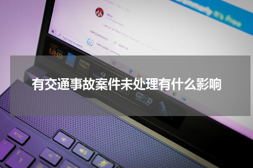 有交通事故案件未处理有什么影响
