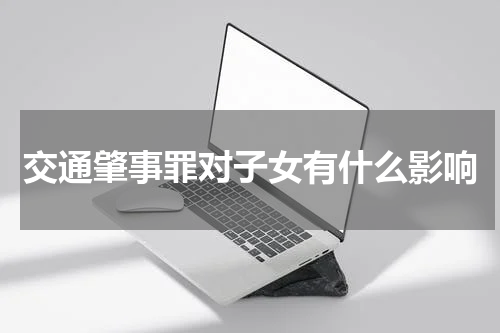 交通肇事罪对子女有什么影响